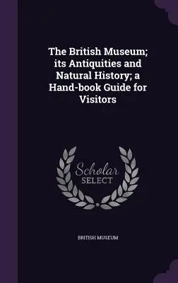 Britské múzeum; jeho starožitnosti a prírodná história; príručka pre návštevníkov - The British Museum; its Antiquities and Natural History; a Hand-book Guide for Visitors