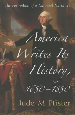 Amerika píše svoje dejiny, 1650 - 1850: Formovanie národného príbehu - America Writes Its History, 1650-1850: The Formation of a National Narrative