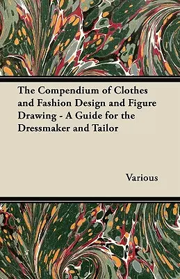 Kompendium odevného a módneho dizajnu a figurálnej kresby - príručka pre krajčírku a krajčíra - The Compendium of Clothes and Fashion Design and Figure Drawing - A Guide for the Dressmaker and Tailor