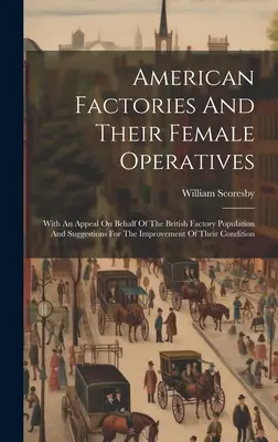 American Factories And Their Female Operatives: S výzvou v mene britskej továrenskej populácie a návrhmi na jej zlepšenie - American Factories And Their Female Operatives: With An Appeal On Behalf Of The British Factory Population And Suggestions For The Improvement Of Thei