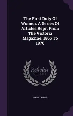 Prvá povinnosť žien. A Series Of Articles Repr. From The Victoria Magazine, 1865 To 1870 - The First Duty Of Women. A Series Of Articles Repr. From The Victoria Magazine, 1865 To 1870