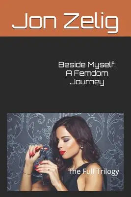 Beside Myself: A Femdom Journey: Úplná trilógia - Beside Myself: A Femdom Journey: The Full Trilogy