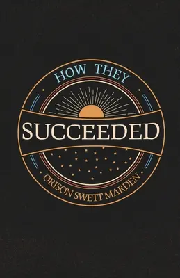 Ako uspeli; životné príbehy úspešných mužov vyrozprávané nimi samými - How They Succeeded; Life Stories of Successful Men Told by Themselves