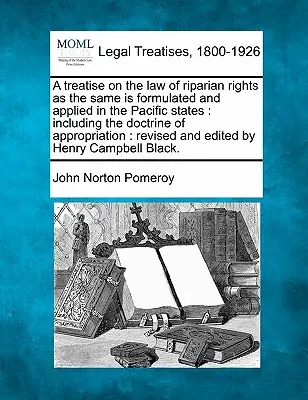 A Treatise on the Law of Riparian Rights as the Same Is Formulated and Applied in the Pacific States (Pojednanie o pobrežnom práve, ako je formulované a aplikované v tichomorských štátoch): Vrátane doktríny o privlastnení: Revidované - A Treatise on the Law of Riparian Rights as the Same Is Formulated and Applied in the Pacific States: Including the Doctrine of Appropriation: Revised