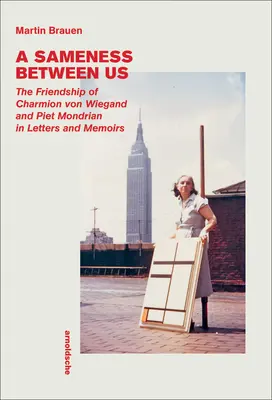 Samota medzi nami: Priateľstvo Charmiona von Wieganda a Pieta Mondriana v listoch a spomienkach - A Sameness Between Us: The Friendship of Charmion Von Wiegand and Piet Mondrian in Letters and Memoirs
