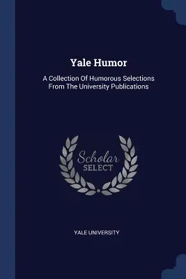 Yale Humor: A Collection Of Humorous Selections From The University Publications
