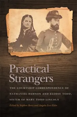 Praktickí cudzinci: Dvorná korešpondencia Nathaniela Dawsona a Elodie Toddovej, sestry Mary Todd Lincolnovej - Practical Strangers: The Courtship Correspondence of Nathaniel Dawson and Elodie Todd, Sister of Mary Todd Lincoln