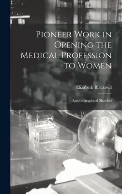 Priekopnícka práca pri sprístupňovaní lekárskej profesie ženám: Autobiografické skice - Pioneer Work in Opening the Medical Profession to Women: Autobiographical Sketches