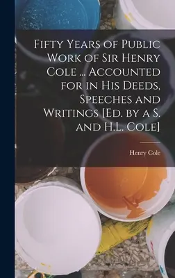 Päťdesiat rokov verejnej činnosti sira Henryho Colea ... V jeho skutkoch, prejavoch a spisoch [Ed. by a S. and H.L. Cole] - Fifty Years of Public Work of Sir Henry Cole ... Accounted for in His Deeds, Speeches and Writings [Ed. by a S. and H.L. Cole]