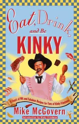 Jedz, pi a buď výstredný: Hody plné dôvtipu a úžasných receptov pre fanúšikov výstredného Friedmana - Eat, Drink, and Be Kinky: A Feast of Wit and Fabulous Recipes for Fans of Kinky Friedman