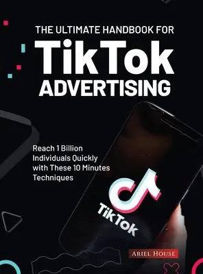 Ultimátna príručka pre reklamu na TikTok: Rýchle oslovenie 1 miliardy jednotlivcov pomocou týchto 10-minútových techník - The Ultimate Handbook for TikTok Advertising: Reach 1 Billion Individuals Quickly with These 10 Minutes Techniques