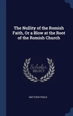 Neplatnosť rímskej viery alebo úder do koreňa rímskej cirkvi - The Nullity of the Romish Faith, Or a Blow at the Root of the Romish Church
