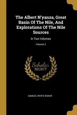 Albert N'yanza, Veľké povodie Nílu a výskumy nílskych prameňov: V dvoch zväzkoch; zväzok 2 - The Albert N'yanza, Great Basin Of The Nile, And Explorations Of The Nile Sources: In Two Volumes; Volume 2