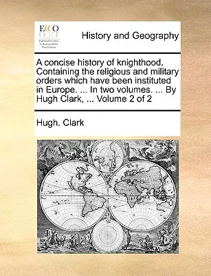 Stručné dejiny rytierstva. Obsahujúce rehoľné a vojenské rády, ktoré boli zriadené v Európe. ... v dvoch zväzkoch. ... Hugh Cl - A Concise History of Knighthood. Containing the Religious and Military Orders Which Have Been Instituted in Europe. ... in Two Volumes. ... by Hugh Cl