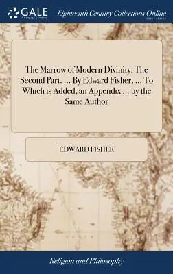 The Marrow of Modern Divinity (Morva modernej zbožnosti). Druhá časť. ... Edward Fisher, ... ku ktorej je pridaný dodatok ... od toho istého autora - The Marrow of Modern Divinity. The Second Part. ... By Edward Fisher, ... To Which is Added, an Appendix ... by the Same Author