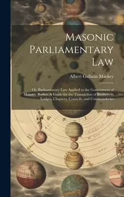 Masonic Parliamentary Law: 2. Parlamentné právo aplikované na riadenie slobodomurárskych orgánov. Príručka pre obchodovanie v lóžach, - Masonic Parliamentary Law: Or, Parliamentary law Applied to the Government of Masonic Bodies. A Guide for the Transaction of Business in Lodges,