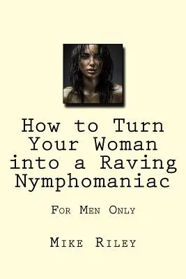 Ako premeniť svoju ženu na nymfomanku: len pre mužov - How to Turn Your Woman into a Raving Nymphomaniac: For Men Only