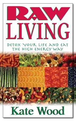 Surový život: Detoxikujte svoj život a stravujte sa vysokoenergeticky - Raw Living: Detox Your Life and Eat the High Energy Way