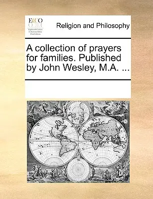 Zbierka modlitieb pre rodiny. Vydal John Wesley, M.A. ... - A Collection of Prayers for Families. Published by John Wesley, M.A. ...
