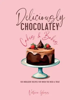 Lahodne čokoládové koláče a pečivo: 100 poctivých receptov pre prípad, že si potrebujete pochutnať - Deliciously Chocolatey Cakes & Bakes: 100 Indulgent Recipes for When You Need a Treat