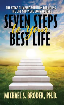 Sedem krokov k vášmu najlepšiemu životu: Riešenie, ako žiť život, pre ktorý ste sa narodili: Stage Climbing Solution for Living the Life - Seven Steps to Your Best Life: The Stage Climbing Solution for Living the Life You Were Born to Live: The Stage Climbing Solution for Living the Life