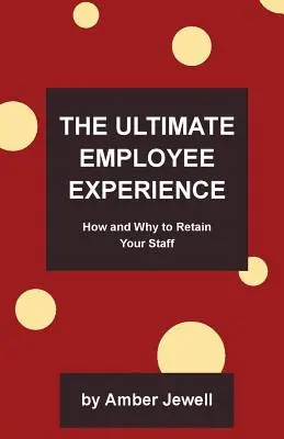 Najvyššia skúsenosť zamestnanca: Ako a prečo si udržať zamestnancov - The Ultimate Employee Experience: How and Why to Retain Your Staff