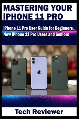 Ovládanie iPhonu 11 Pro: Používateľská príručka pre začiatočníkov, nových používateľov iPhonu 11 Pro a seniorov - Mastering Your iPhone 11 Pro: iPhone 11 Pro User Guide for Beginners, New iPhone 11 Pro Users and Seniors