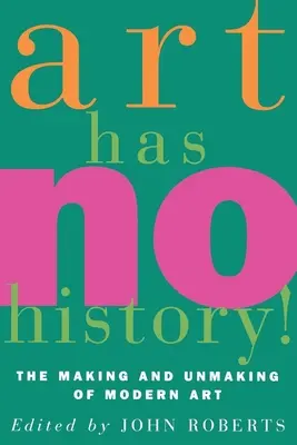 Umenie nemá dejiny! Tvorba a odhaľovanie moderného umenia - Art Has No History!: The Making and Unmasking of Modern Art