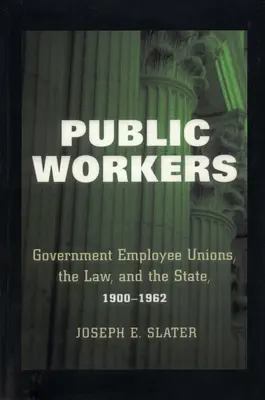 Verejní pracovníci: Odbory štátnych zamestnancov, právo a štát, 1900-1962 - Public Workers: Government Employee Unions, the Law, and the State, 1900-1962