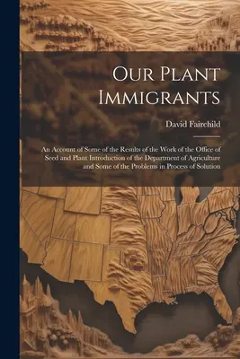 Naši rastlinní prisťahovalci: An Account of Some of the Results of the Work of the Office of Seed and Plant Introduction of the Department of Agricu - Our Plant Immigrants: An Account of Some of the Results of the Work of the Office of Seed and Plant Introduction of the Department of Agricu