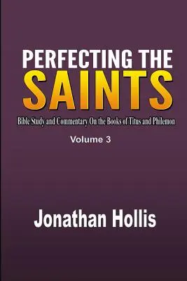Zdokonaľovanie svätých: Svätí: biblické štúdium a komentár ku knihám Títovi a Filemonovi - Perfecting the saints: Bible Study and Commentary On the Books of Titus and Philemon