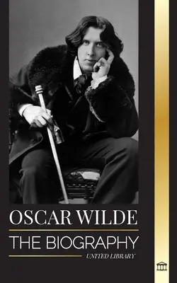 Oscar Wilde: Životopis írskeho básnika a jeho dokončené životné dielo - Oscar Wilde: The Biography of an Irish Poet and his Completed Life's Work
