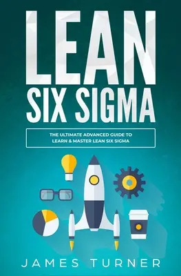 Lean Six Sigma: Konečný sprievodca pre pokročilých, ako sa naučiť a zvládnuť Lean Six Sigma - Lean Six Sigma: The Ultimate Advanced Guide to Learn & Master Lean Six Sigma