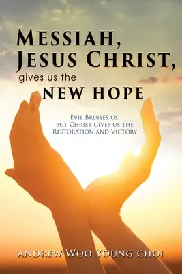 Mesiáš, Ježiš Kristus, nám dáva novú nádej: Zlo nás potiera, ale Kristus nám dáva obnovu a víťazstvo - Messiah, Jesus Christ, Gives Us the New Hope: Evil Bruises us, but Christ gives us the Restoration and Victory