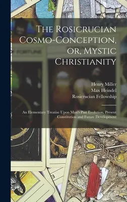 Rosikruciánska kozmická koncepcia alebo mystické kresťanstvo: An Elementary Treatise Upon Man's Past Evolution, Present Constitution and Future Developme - The Rosicrucian Cosmo-conception, or, Mystic Christianity: An Elementary Treatise Upon Man's Past Evolution, Present Constitution and Future Developme