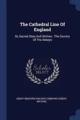 The Cathedral Line Of England (Katedrálna línia Anglicka): Jej posvätné miesta a svätyne: The Country of the Abbeys (Krajina opátstiev) - The Cathedral Line Of England: Its Sacred Sites And Shrines: The Country Of The Abbeys