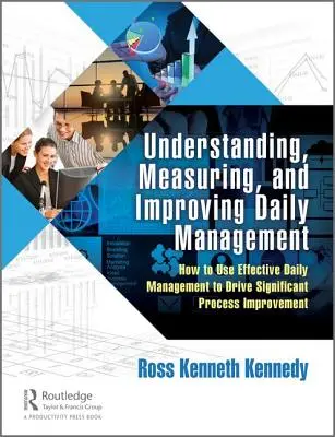 Pochopenie, meranie a zlepšovanie každodenného riadenia: Ako využiť efektívne denné riadenie na výrazné zlepšenie procesov - Understanding, Measuring, and Improving Daily Management: How to Use Effective Daily Management to Drive Significant Process Improvement