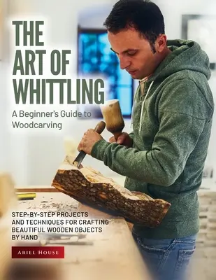 Umenie bielenia: Vychutnajte si: Krok za krokom: projekty a techniky ručnej výroby krásnych drevených predmetov - The Art of Whittling: Step-by-Step Projects and Techniques for Crafting Beautiful Wooden Objects by Hand
