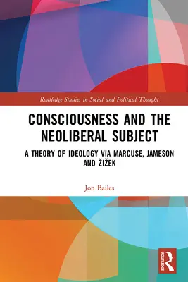 Vedomie a neoliberálny subjekt: Teória ideológie prostredníctvom Marcuseho, Jamesona a Žižeka - Consciousness and the Neoliberal Subject: A Theory of Ideology via Marcuse, Jameson and Zizek