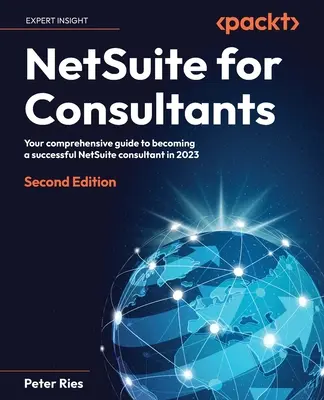 NetSuite pre konzultantov - druhé vydanie: Váš komplexný sprievodca, ako sa stať úspešným konzultantom NetSuite 2023 - NetSuite for Consultants - Second Edition: Your comprehensive guide to becoming a successful NetSuite consultant in 2023