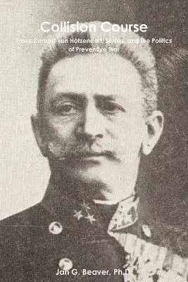 Kolízny kurz: Franz Conrad von Htzendorf, Srbsko a politika preventívnej vojny - Collision Course: Franz Conrad von Htzendorf, Serbia, and the Politics of Preventive War