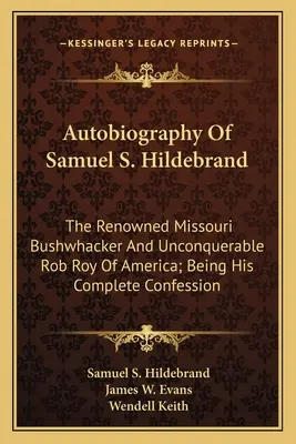 Autobiografia Samuela S. Hildebranda: Hildbreldebrand: The Renowned Missouri Bushwhacker And Unconquerable Rob Roy Of America; Being His Complete Confession - Autobiography Of Samuel S. Hildebrand: The Renowned Missouri Bushwhacker And Unconquerable Rob Roy Of America; Being His Complete Confession