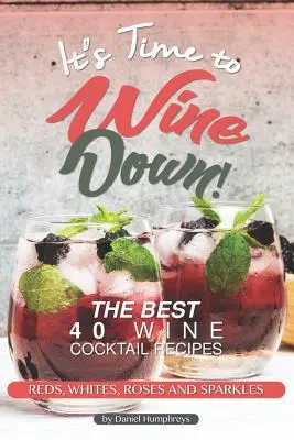 Je čas na víno!: Vínne koktaily: 40 najlepších receptov na vínne koktaily - červené, biele, ružové a iskrivé - It's Time to Wine Down!: The Best 40 Wine Cocktail Recipes - Reds, Whites, Roses and Sparkles