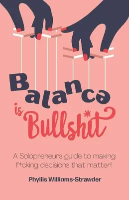 Rovnováha je blbosť: Príručka pre samopodnikateľov, ako robiť skur*ené rozhodnutia, na ktorých záleží - Balance Is Bullshit: A Solopreneurs Guide To Making F*cking Decisions That Matter