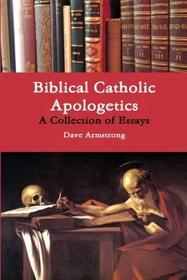 Biblická katolícka apologetika: Zborník esejí - Biblical Catholic Apologetics: A Collection of Essays
