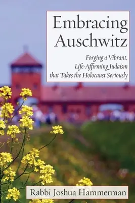 V objatí Osvienčimu: Holokaust berie vážne: Vytváranie živého, život potvrdzujúceho judaizmu, ktorý berie holokaust vážne - Embracing Auschwitz: Forging a Vibrant, Life-Affirming Judaism that Takes the Holocaust Seriously