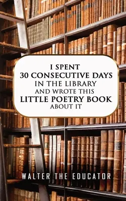 Strávila som 30 dní po sebe v knižnici a napísala som o tom túto malú básnickú zbierku - I Spent 30 Consecutive Days in the Library and Wrote this Little Poetry Book about It