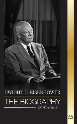 Dwight D. Eisenhower: Životopis amerického prezidenta, ktorý viedol invázie spojencov v druhej svetovej vojne - Dwight D. Eisenhower: The biography of the American president leading the Allied invasions in World War II