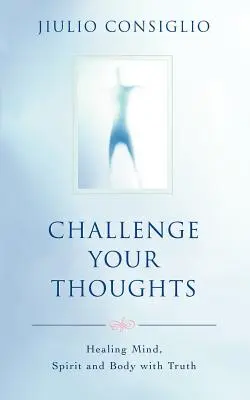 Vyzvite svoje myšlienky: Uzdravenie mysle, ducha a tela pomocou pravdy - Challenge Your Thoughts: Healing Mind, Spirit and Body with Truth