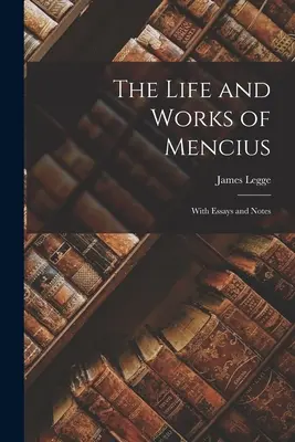 Život a dielo Menciusa: S esejami a poznámkami - The Life and Works of Mencius: With Essays and Notes